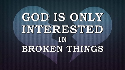 God Is Only Interested In Broken Things
